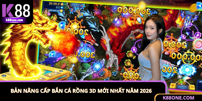 Trải nghiệm bản nâng cấp săn cá rồng 3D mới nhất 2026
