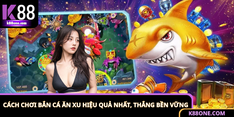 Cách Chơi Bắn Cá Ăn Xu Hiệu Quả Nhất, Thắng Bền Vững