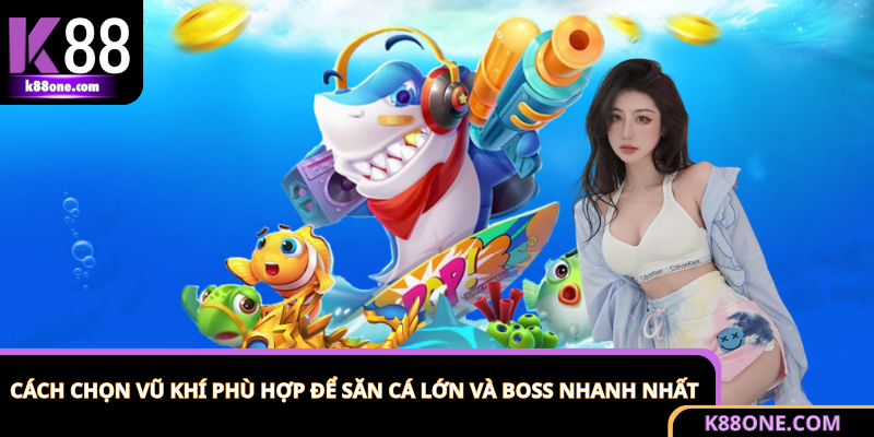 Cách chọn vũ khí phù hợp trong game bắn cá để săn boss hiệu quả