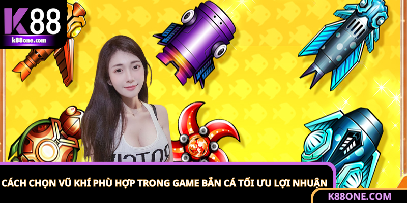 Cách Chọn Vũ Khí Phù Hợp Trong Game Bắn Cá Tối Ưu Lợi Nhuận