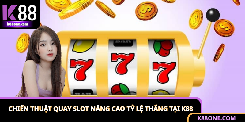 Chiến Thuật Quay Slot Nâng Cao Tỷ Lệ Thắng Tại K88