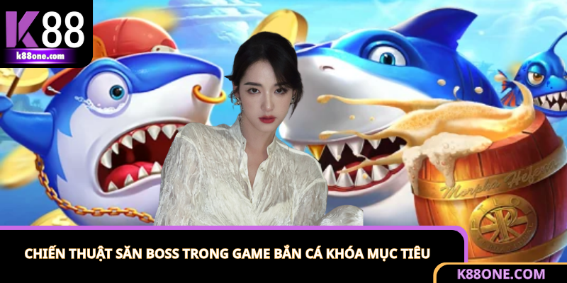 Chiến lược khóa mục tiêu để săn boss trong game bắn cá
