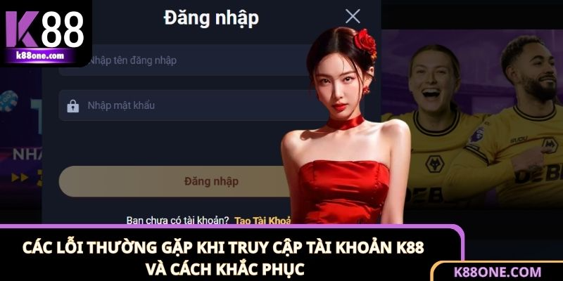 Nguyên nhân và cách khắc phục các lỗi khi đăng nhập K88