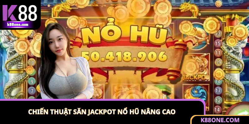 Hướng dẫn săn Jackpot trong game nổ hũ nâng cao, thực chiến