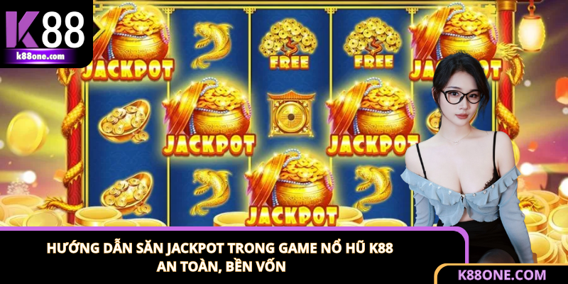 Hướng Dẫn Săn Jackpot Trong Game Nổ Hũ K88 An Toàn, Bền Vốn