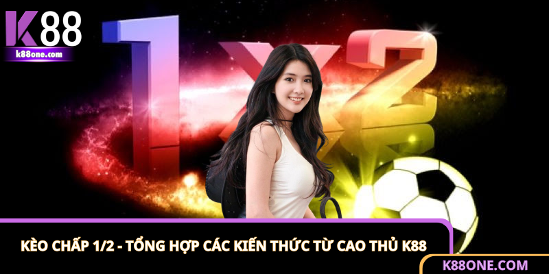 Kèo Chấp 1/2 - Tổng Hợp Các Kiến Thức Từ Cao Thủ K88