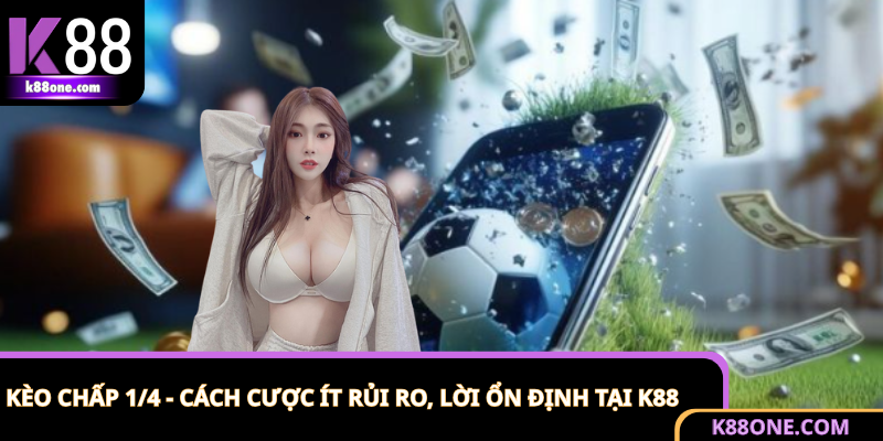 Kèo Chấp 1/4 - Cách Cược Ít Rủi Ro, Lời Ổn Định Tại K88