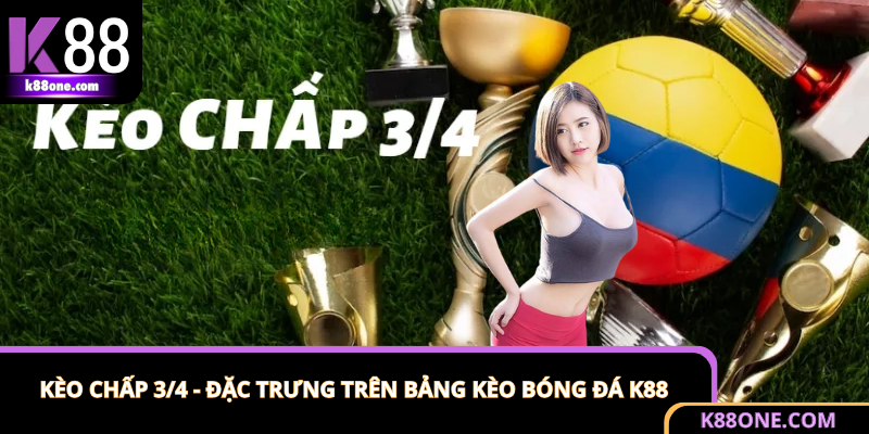 Kèo Chấp 3/4 - Đặc Trưng Trên Bảng Kèo Bóng Đá K88