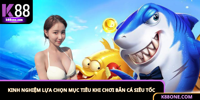 Kinh nghiệm chơi bắn cá siêu tốc là lựa chọn mục tiêu thông minh