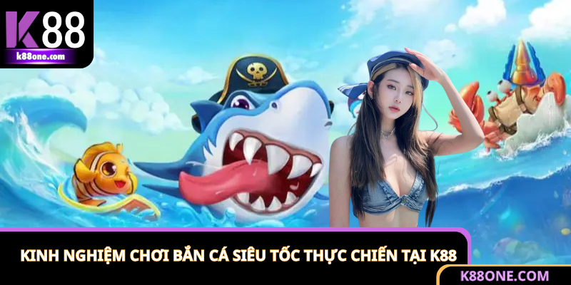 Kinh Nghiệm Chơi Bắn Cá Siêu Tốc Thực Chiến Tại K88
