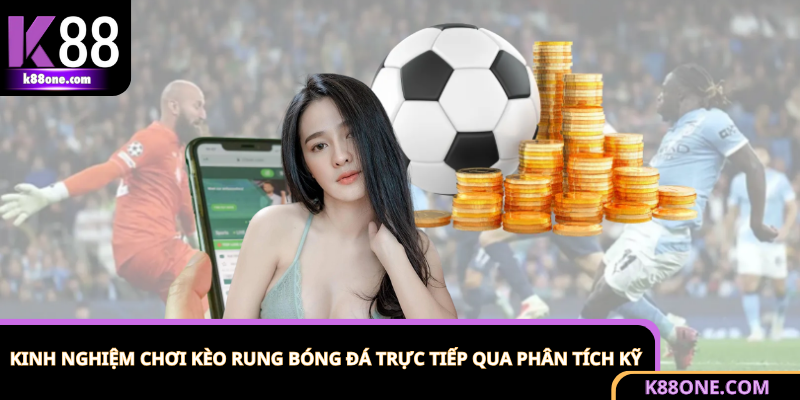 Kinh Nghiệm Chơi Kèo Rung Bóng Đá Trực Tiếp Từ Cao Thủ K88 1 Chiến lược vào kèo rung trực tiếp dựa trên đánh giá kỹ lưỡng