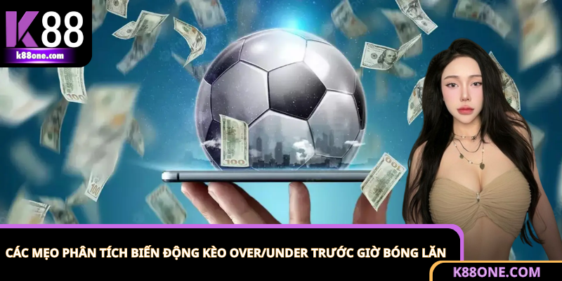 Kinh nghiệm phân tích tỷ lệ kèo Over/Under thông qua biến động 