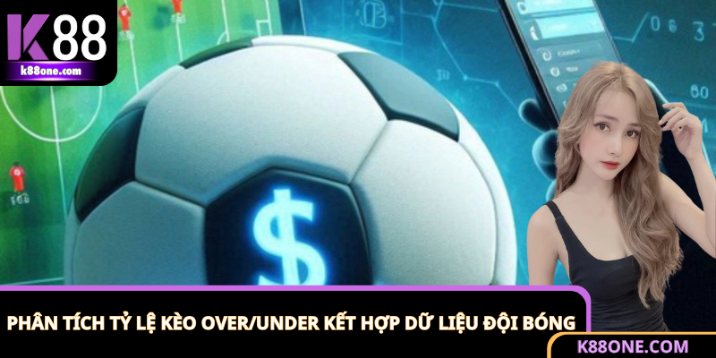 Kinh nghiệm phân tích tỷ lệ kèo Over/Under dựa trên dữ liệu đội bóng