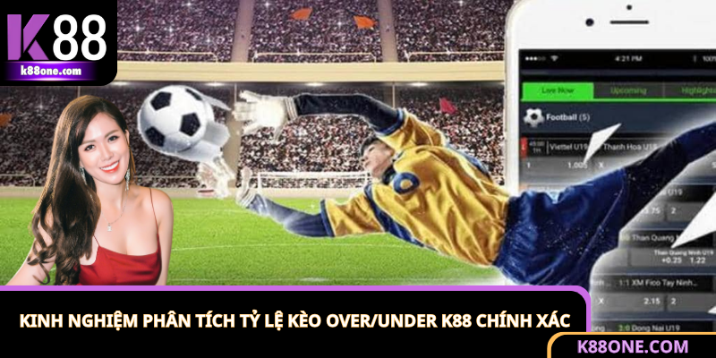 Kinh Nghiệm Phân Tích Tỷ Lệ Kèo Over/Under K88 Chính Xác