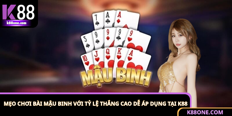 Mẹo Chơi Bài Mậu Binh Với Tỷ Lệ Thắng Cao Dễ Áp Dụng Tại K88