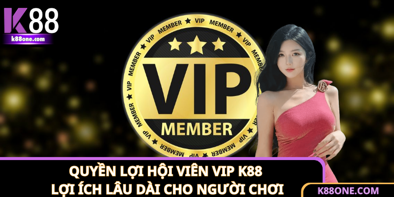 Quyền Lợi Hội Viên Vip K88 - Lợi Ích Lâu Dài Cho Người Chơi