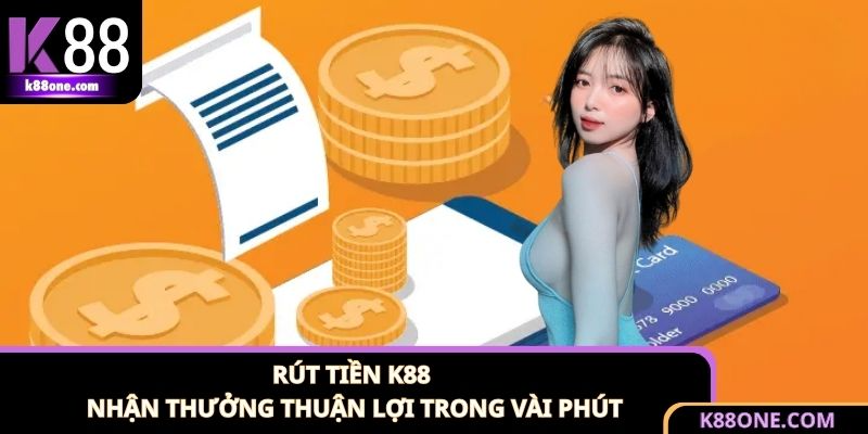 Rút Tiền K88 - Nhận Thưởng Thuận Lợi Trong Vài Phút