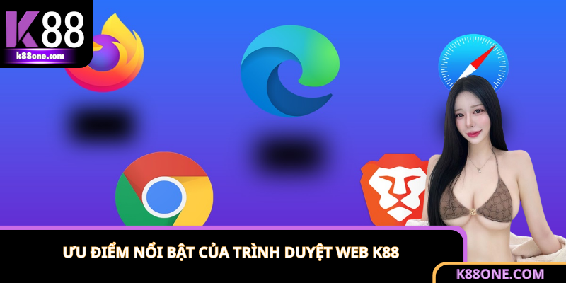 Trình Duyệt Web Chơi K88 - Cá Cược Mượt Từ Cú Click Đầu Tiên 2 Những điểm cộng đáng chú ý của trình duyệt web chơi K88