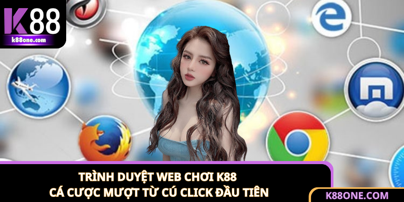 Trình Duyệt Web Chơi K88 - Cá Cược Mượt Từ Cú Click Đầu Tiên