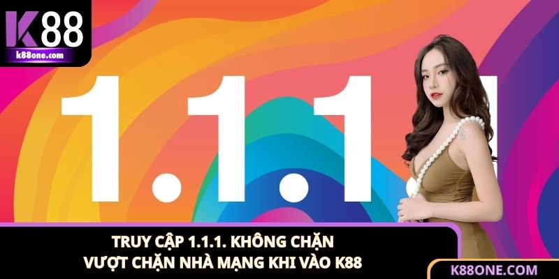 Truy Cập 1.1.1. Không Chặn - Vượt Chặn Nhà Mạng Khi Vào K88
